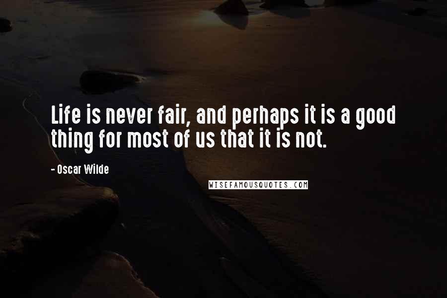 Oscar Wilde Quotes: Life is never fair, and perhaps it is a good thing for most of us that it is not.