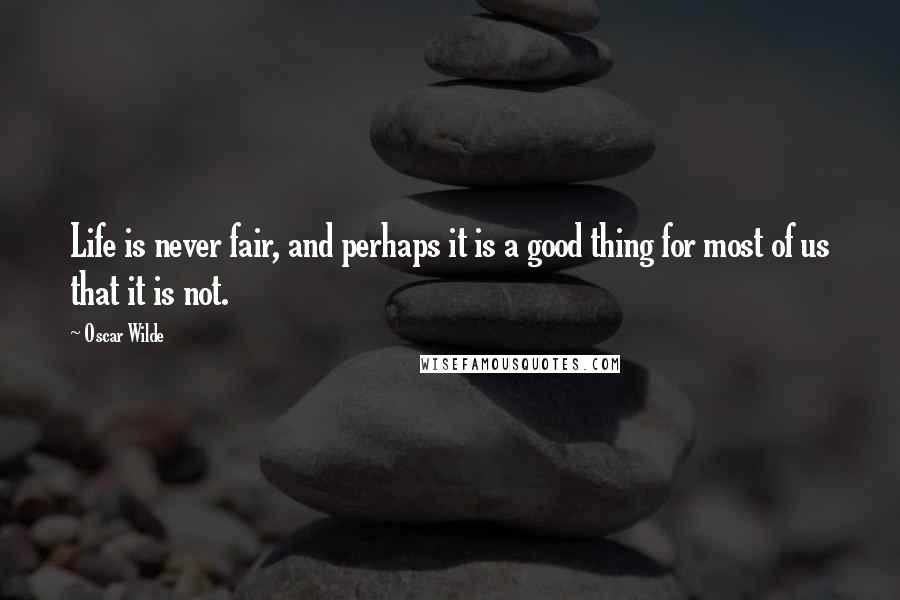 Oscar Wilde Quotes: Life is never fair, and perhaps it is a good thing for most of us that it is not.