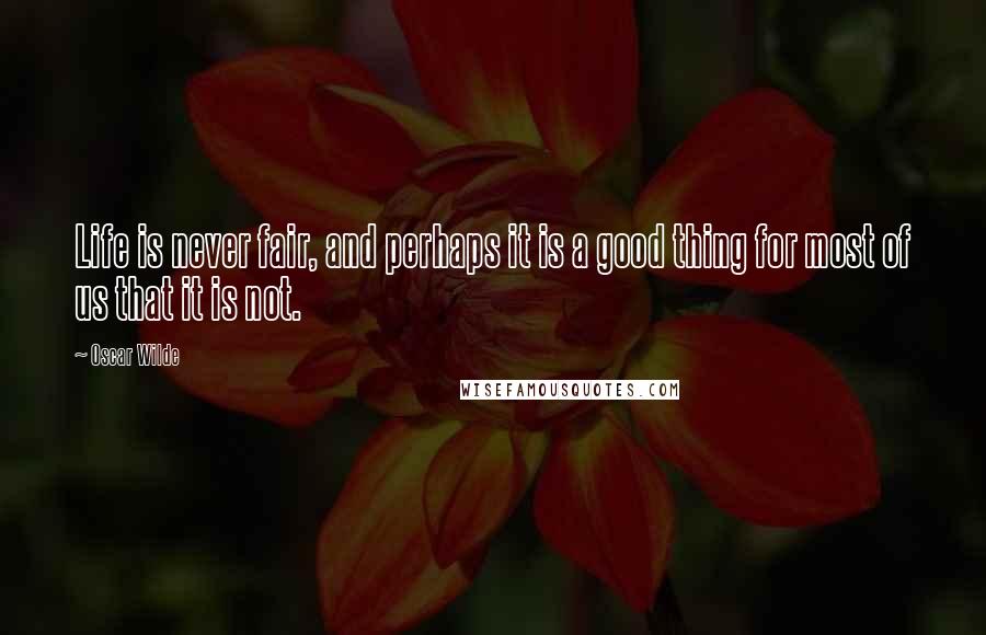 Oscar Wilde Quotes: Life is never fair, and perhaps it is a good thing for most of us that it is not.