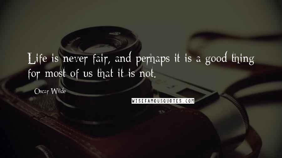 Oscar Wilde Quotes: Life is never fair, and perhaps it is a good thing for most of us that it is not.