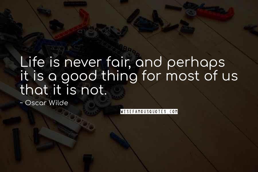 Oscar Wilde Quotes: Life is never fair, and perhaps it is a good thing for most of us that it is not.