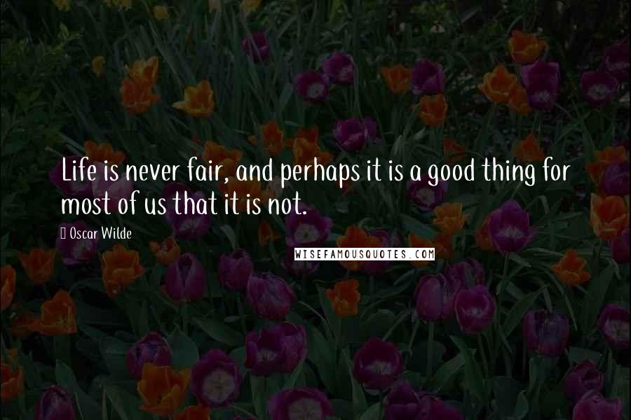 Oscar Wilde Quotes: Life is never fair, and perhaps it is a good thing for most of us that it is not.