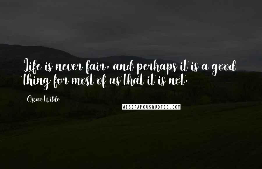 Oscar Wilde Quotes: Life is never fair, and perhaps it is a good thing for most of us that it is not.