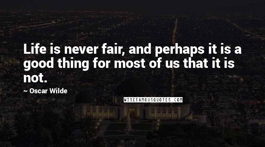 Oscar Wilde Quotes: Life is never fair, and perhaps it is a good thing for most of us that it is not.