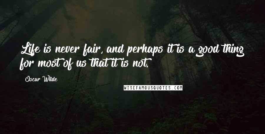 Oscar Wilde Quotes: Life is never fair, and perhaps it is a good thing for most of us that it is not.