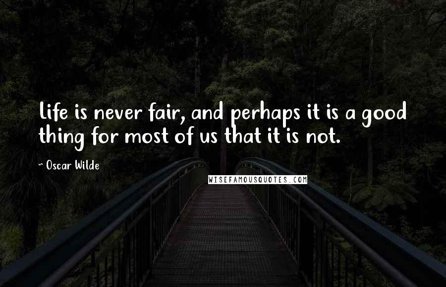 Oscar Wilde Quotes: Life is never fair, and perhaps it is a good thing for most of us that it is not.