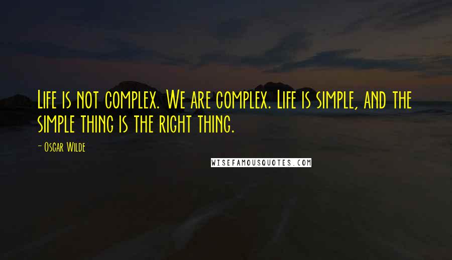 Oscar Wilde Quotes: Life is not complex. We are complex. Life is simple, and the simple thing is the right thing.