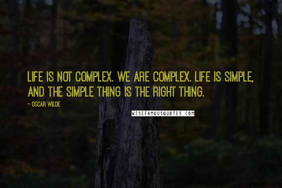 Oscar Wilde Quotes: Life is not complex. We are complex. Life is simple, and the simple thing is the right thing.