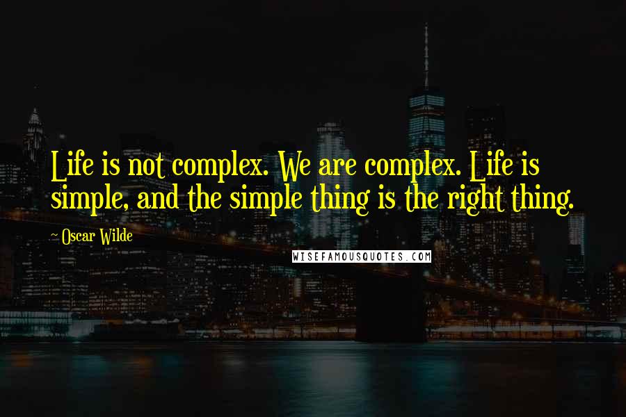 Oscar Wilde Quotes: Life is not complex. We are complex. Life is simple, and the simple thing is the right thing.