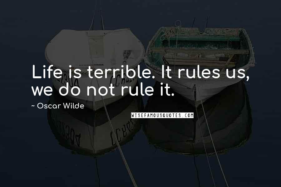 Oscar Wilde Quotes: Life is terrible. It rules us, we do not rule it.