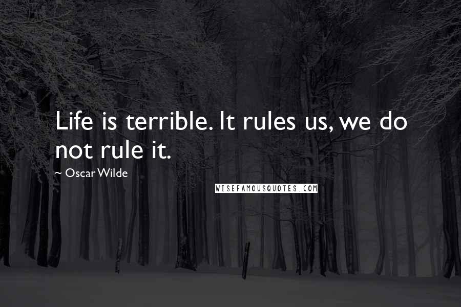 Oscar Wilde Quotes: Life is terrible. It rules us, we do not rule it.