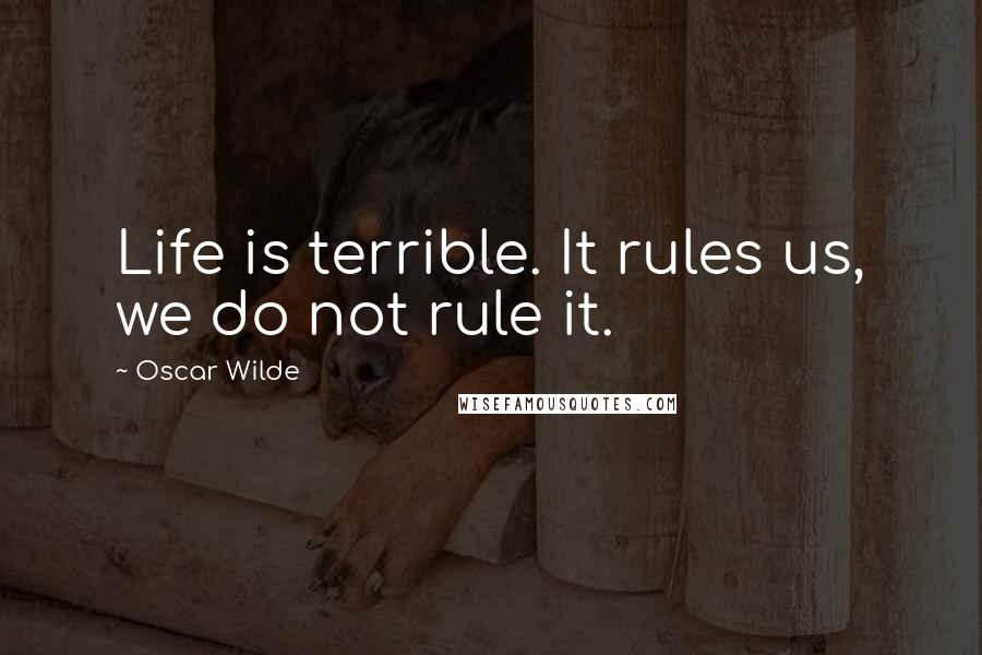 Oscar Wilde Quotes: Life is terrible. It rules us, we do not rule it.