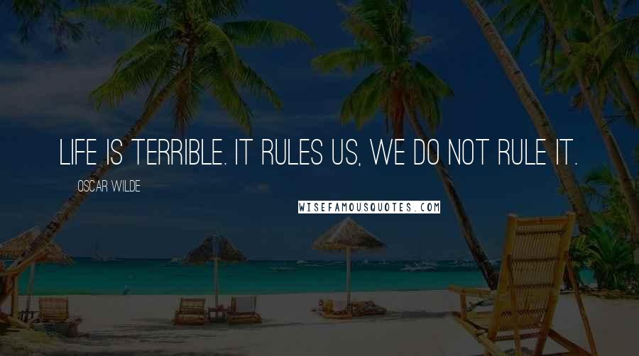 Oscar Wilde Quotes: Life is terrible. It rules us, we do not rule it.