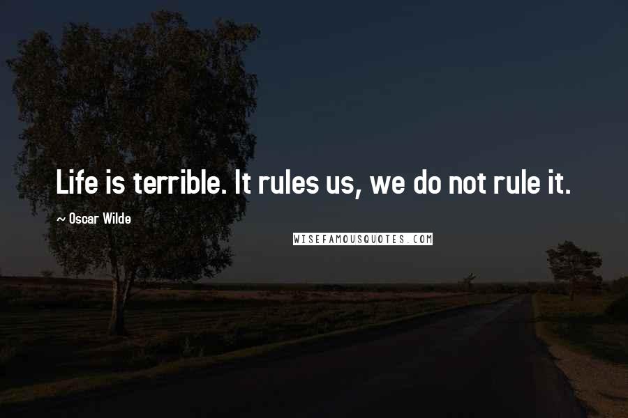 Oscar Wilde Quotes: Life is terrible. It rules us, we do not rule it.