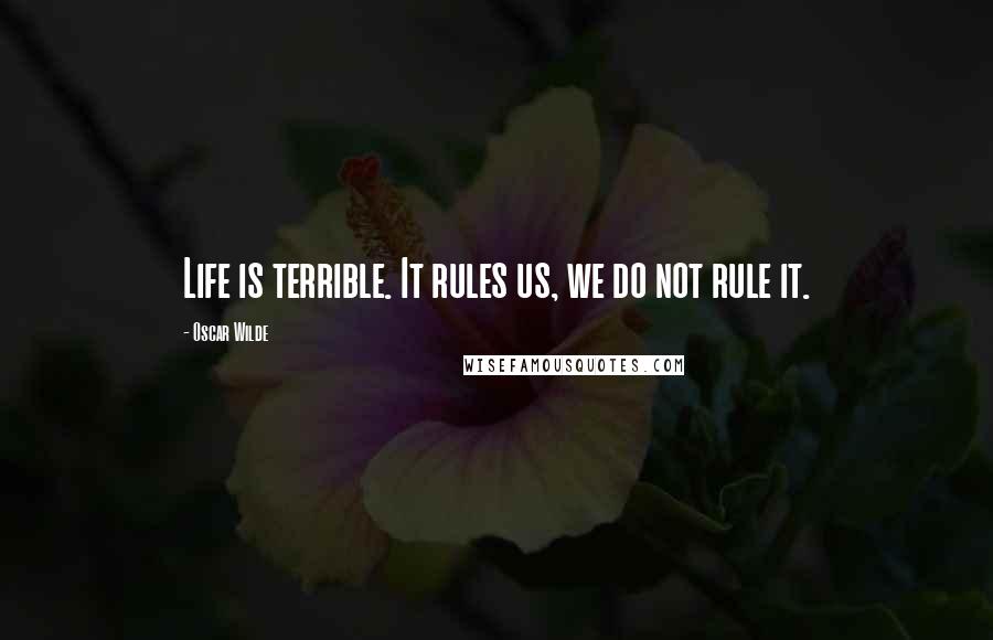 Oscar Wilde Quotes: Life is terrible. It rules us, we do not rule it.