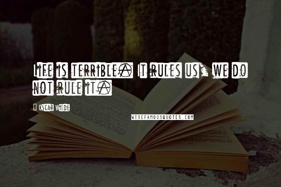 Oscar Wilde Quotes: Life is terrible. It rules us, we do not rule it.
