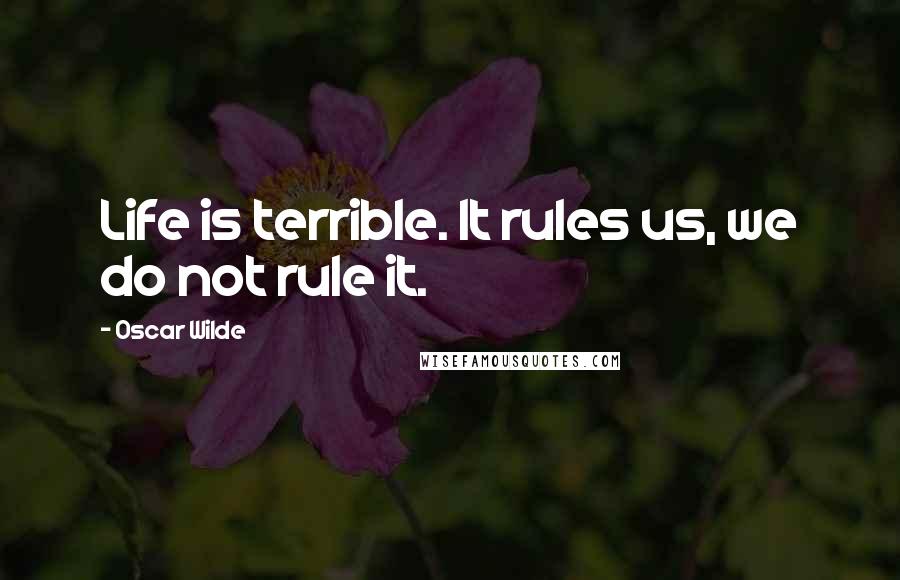 Oscar Wilde Quotes: Life is terrible. It rules us, we do not rule it.