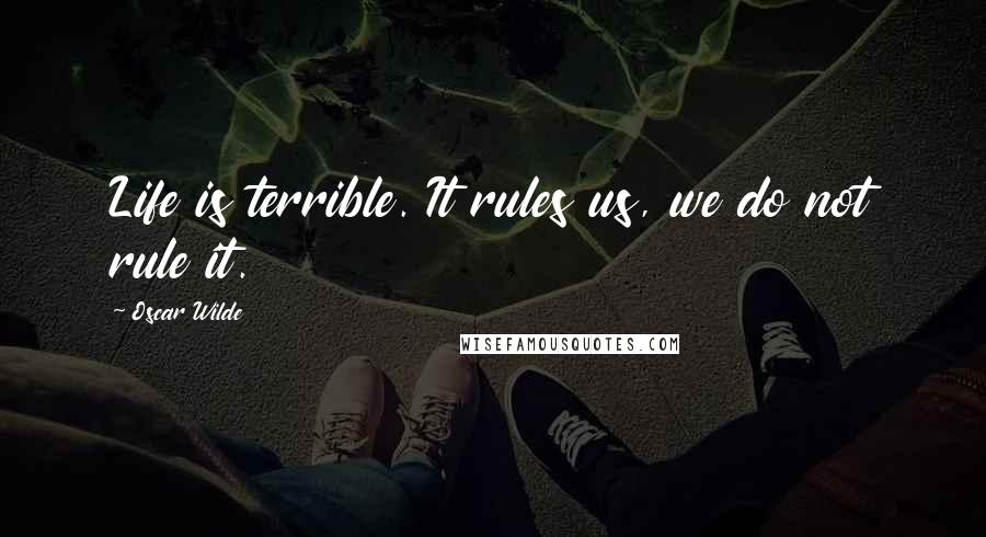 Oscar Wilde Quotes: Life is terrible. It rules us, we do not rule it.