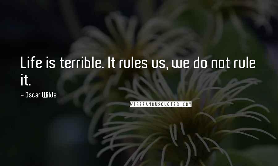 Oscar Wilde Quotes: Life is terrible. It rules us, we do not rule it.