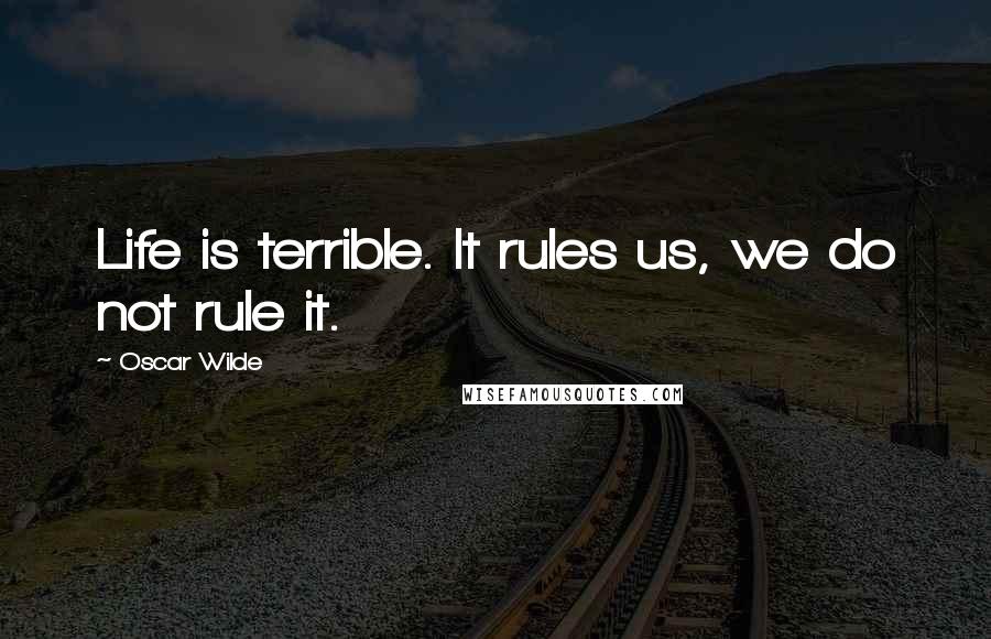 Oscar Wilde Quotes: Life is terrible. It rules us, we do not rule it.