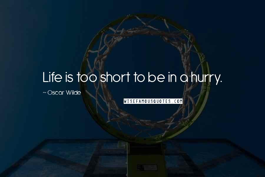 Oscar Wilde Quotes: Life is too short to be in a hurry.