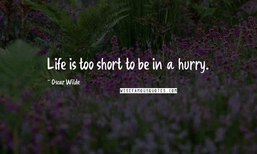 Oscar Wilde Quotes: Life is too short to be in a hurry.