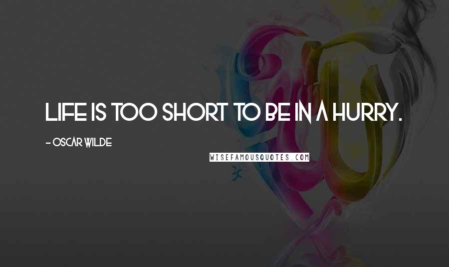 Oscar Wilde Quotes: Life is too short to be in a hurry.