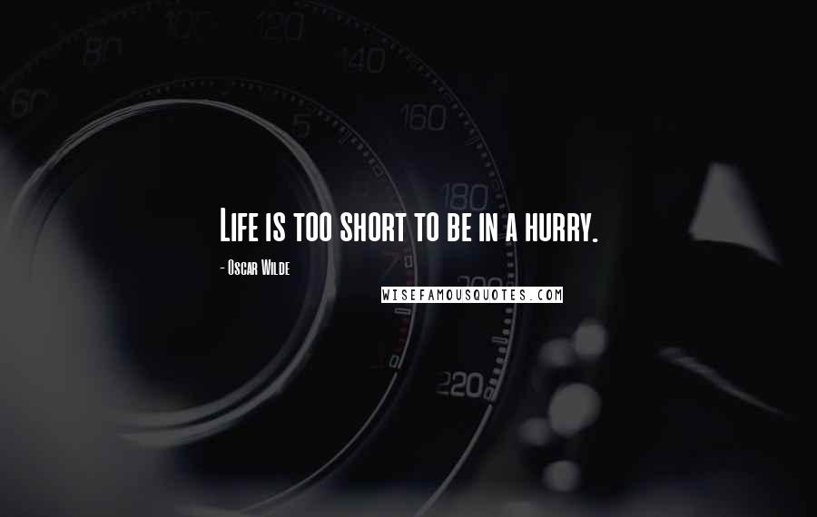 Oscar Wilde Quotes: Life is too short to be in a hurry.