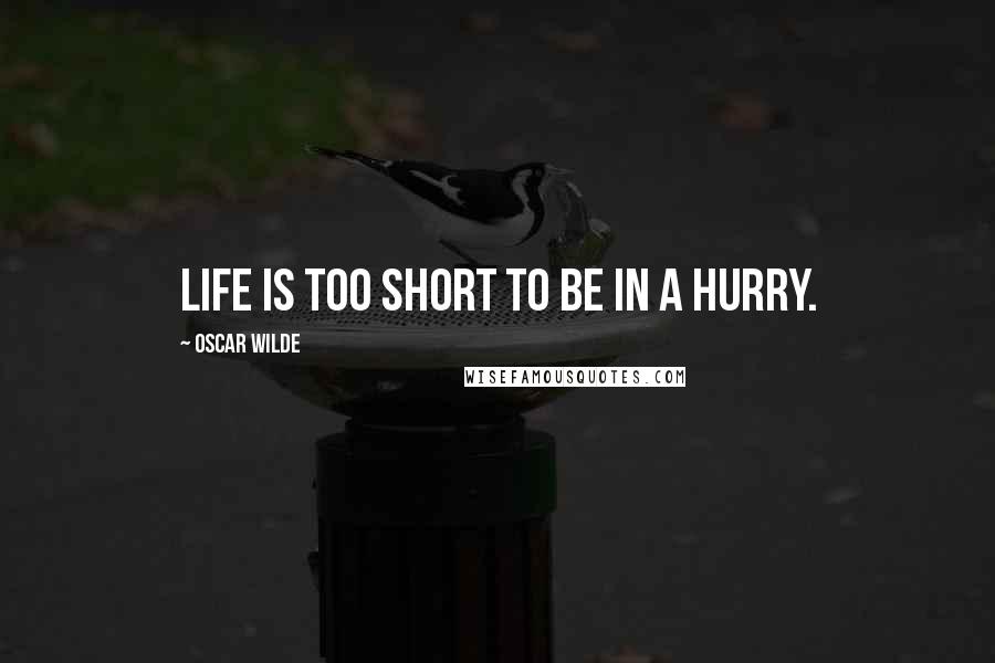 Oscar Wilde Quotes: Life is too short to be in a hurry.