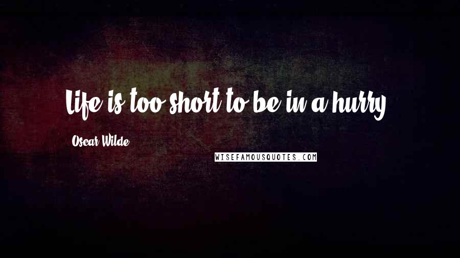 Oscar Wilde Quotes: Life is too short to be in a hurry.