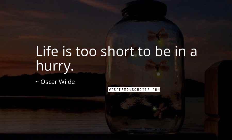 Oscar Wilde Quotes: Life is too short to be in a hurry.