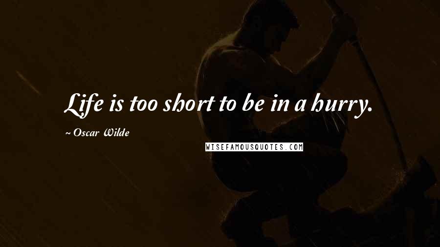 Oscar Wilde Quotes: Life is too short to be in a hurry.