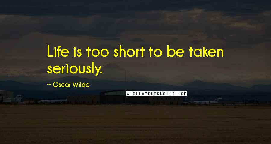 Oscar Wilde Quotes: Life is too short to be taken seriously.