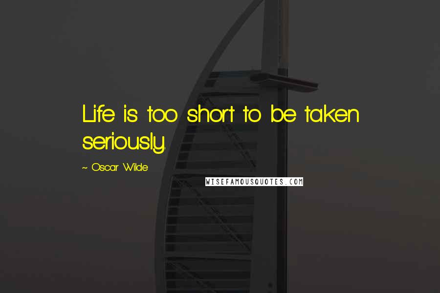 Oscar Wilde Quotes: Life is too short to be taken seriously.