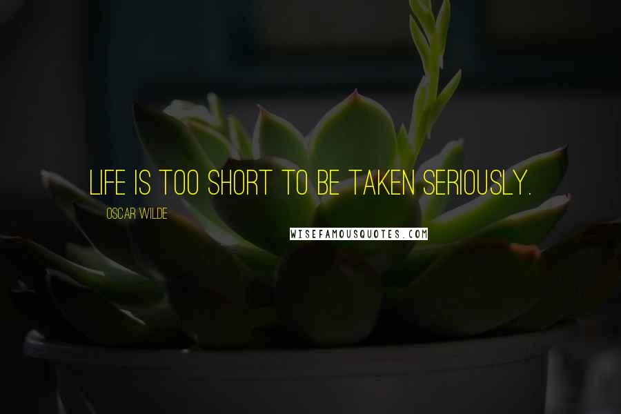 Oscar Wilde Quotes: Life is too short to be taken seriously.