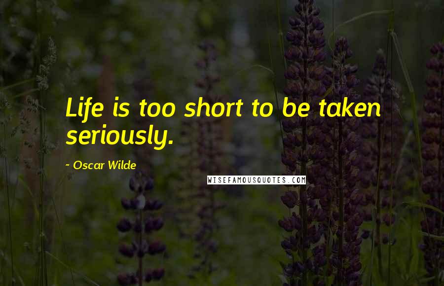 Oscar Wilde Quotes: Life is too short to be taken seriously.