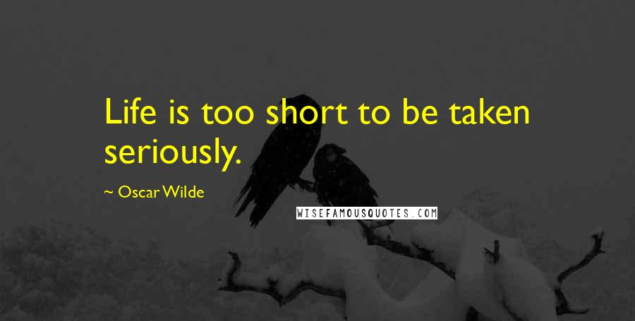 Oscar Wilde Quotes: Life is too short to be taken seriously.