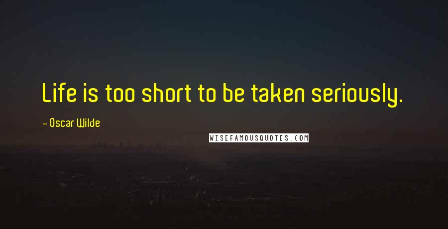 Oscar Wilde Quotes: Life is too short to be taken seriously.