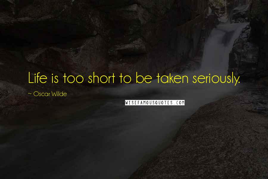 Oscar Wilde Quotes: Life is too short to be taken seriously.