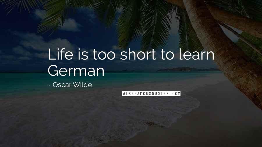 Oscar Wilde Quotes: Life is too short to learn German