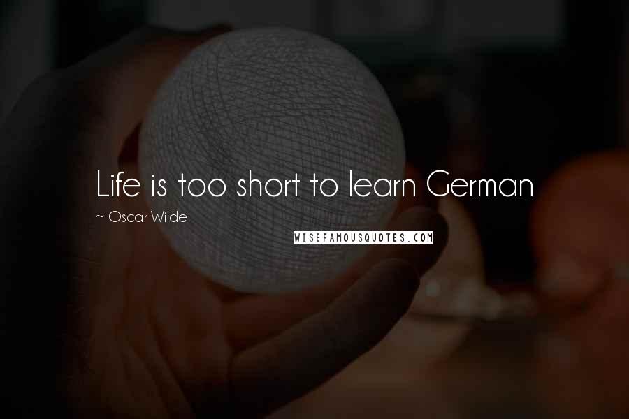 Oscar Wilde Quotes: Life is too short to learn German