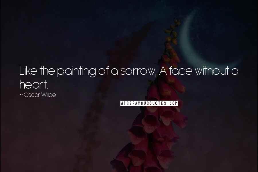 Oscar Wilde Quotes: Like the painting of a sorrow, A face without a heart.