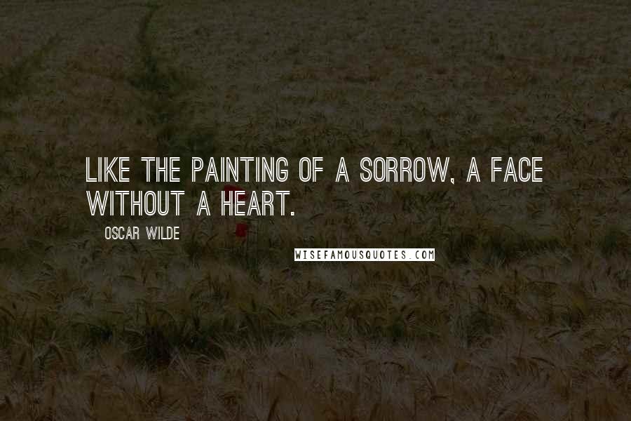 Oscar Wilde Quotes: Like the painting of a sorrow, A face without a heart.