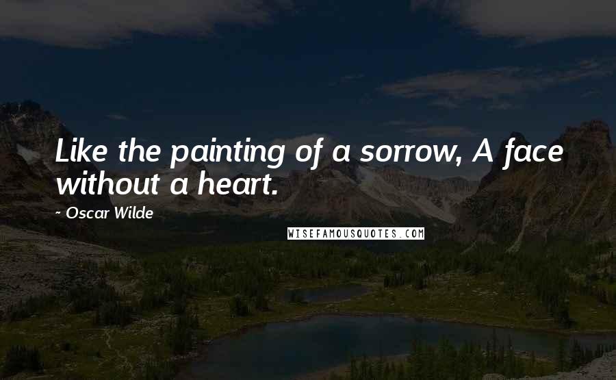 Oscar Wilde Quotes: Like the painting of a sorrow, A face without a heart.