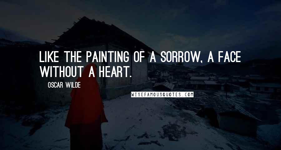 Oscar Wilde Quotes: Like the painting of a sorrow, A face without a heart.