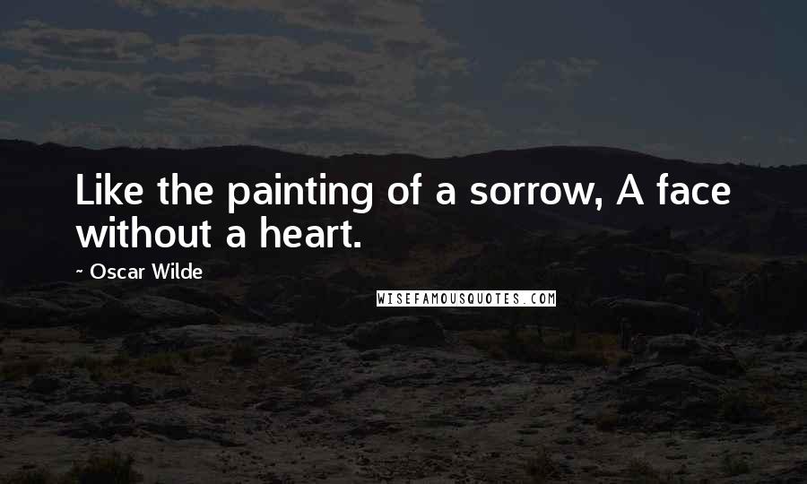 Oscar Wilde Quotes: Like the painting of a sorrow, A face without a heart.