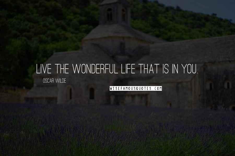 Oscar Wilde Quotes: Live the wonderful life that is in you.