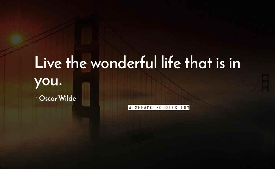 Oscar Wilde Quotes: Live the wonderful life that is in you.