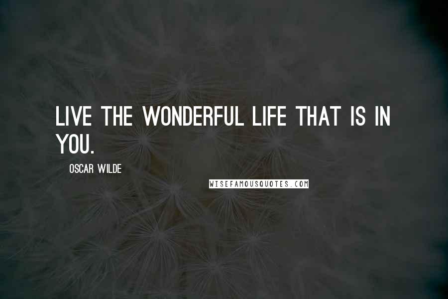 Oscar Wilde Quotes: Live the wonderful life that is in you.