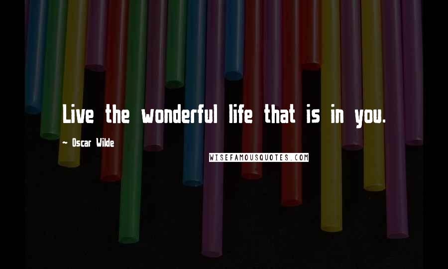 Oscar Wilde Quotes: Live the wonderful life that is in you.